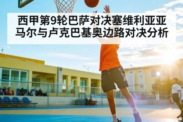 西甲第9轮巴萨对决塞维利亚亚马尔与卢克巴基奥边路对决分析 - www.c7c7.app